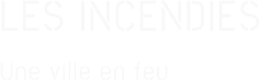 LES INCENDIES Une ville en feu